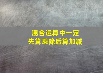 混合运算中一定先算乘除后算加减