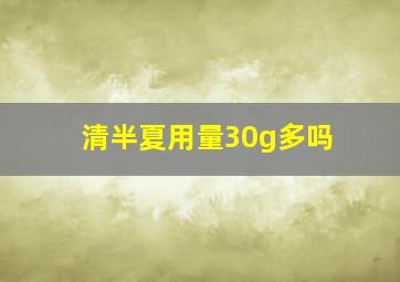 清半夏用量30g多吗