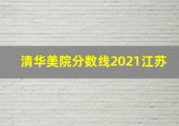 清华美院分数线2021江苏