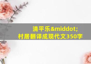 清平乐·村居翻译成现代文350字