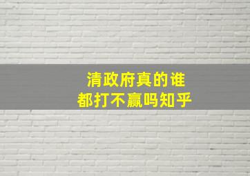 清政府真的谁都打不赢吗知乎