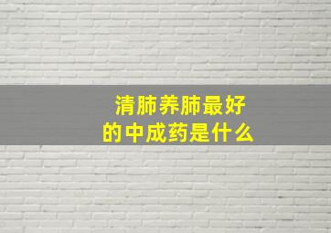 清肺养肺最好的中成药是什么