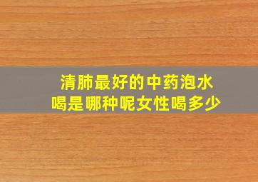 清肺最好的中药泡水喝是哪种呢女性喝多少