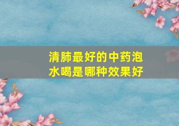 清肺最好的中药泡水喝是哪种效果好