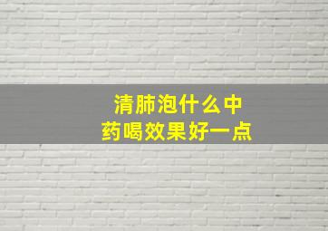 清肺泡什么中药喝效果好一点