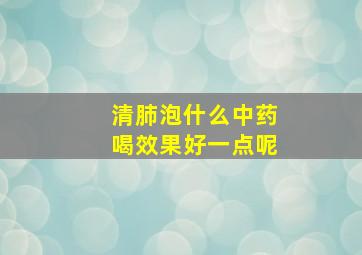 清肺泡什么中药喝效果好一点呢