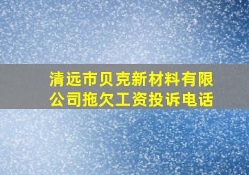 清远市贝克新材料有限公司拖欠工资投诉电话