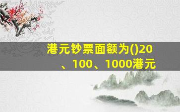 港元钞票面额为()20、100、1000港元