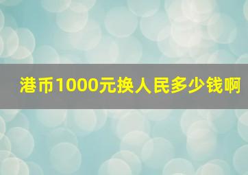 港币1000元换人民多少钱啊