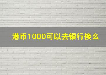 港币1000可以去银行换么