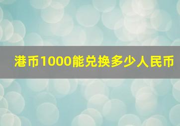 港币1000能兑换多少人民币