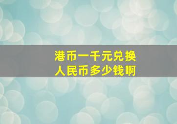 港币一千元兑换人民币多少钱啊