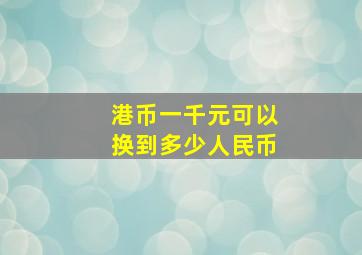 港币一千元可以换到多少人民币