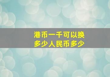 港币一千可以换多少人民币多少