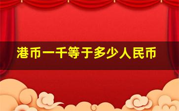 港币一千等于多少人民币