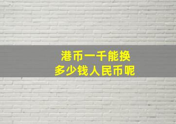 港币一千能换多少钱人民币呢