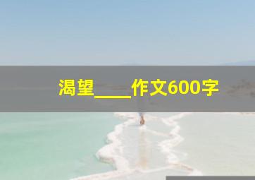 渴望____作文600字