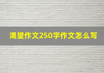 渴望作文250字作文怎么写