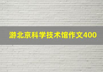 游北京科学技术馆作文400