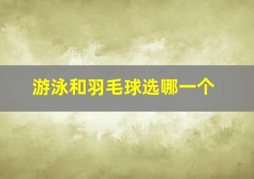 游泳和羽毛球选哪一个