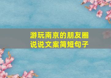 游玩南京的朋友圈说说文案简短句子