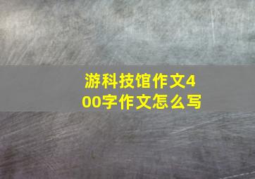 游科技馆作文400字作文怎么写