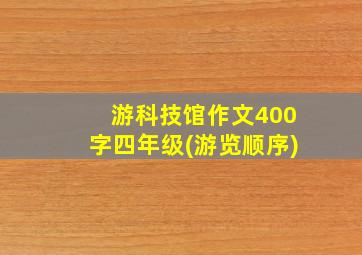 游科技馆作文400字四年级(游览顺序)