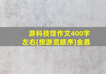 游科技馆作文400字左右(按游览顺序)金昌