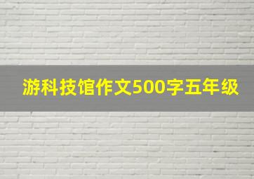 游科技馆作文500字五年级