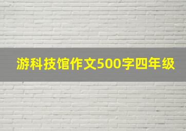 游科技馆作文500字四年级