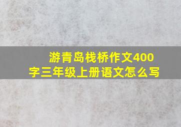 游青岛栈桥作文400字三年级上册语文怎么写