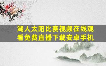 湖人太阳比赛视频在线观看免费直播下载安卓手机