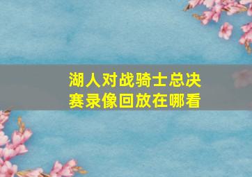 湖人对战骑士总决赛录像回放在哪看