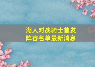 湖人对战骑士首发阵容名单最新消息