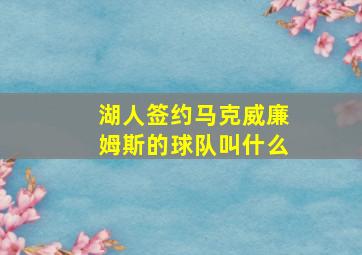 湖人签约马克威廉姆斯的球队叫什么