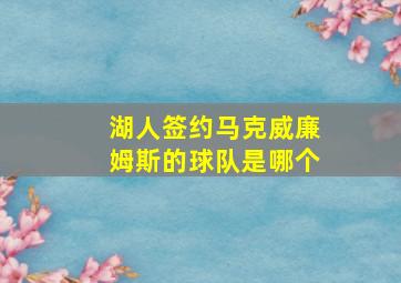 湖人签约马克威廉姆斯的球队是哪个