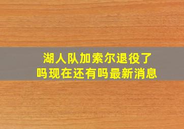 湖人队加索尔退役了吗现在还有吗最新消息