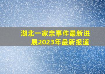 湖北一家亲事件最新进展2023年最新报道