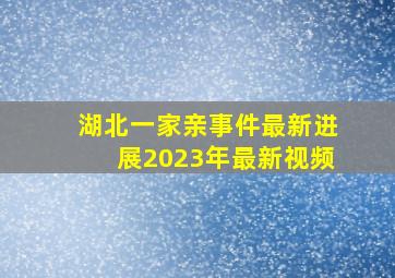 湖北一家亲事件最新进展2023年最新视频