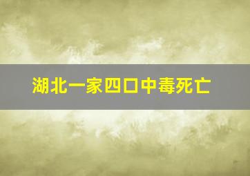 湖北一家四口中毒死亡