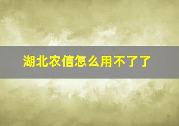 湖北农信怎么用不了了