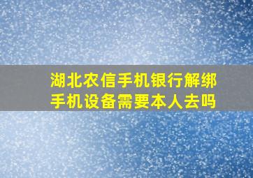 湖北农信手机银行解绑手机设备需要本人去吗