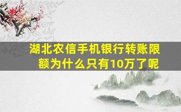 湖北农信手机银行转账限额为什么只有10万了呢