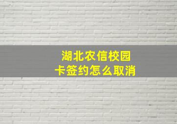 湖北农信校园卡签约怎么取消