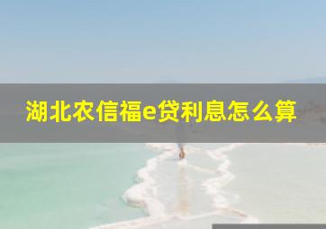 湖北农信福e贷利息怎么算