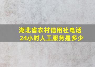 湖北省农村信用社电话24小时人工服务是多少