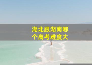 湖北跟湖南哪个高考难度大