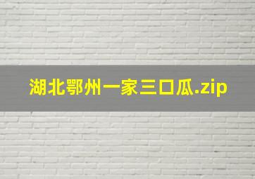 湖北鄂州一家三口瓜.zip