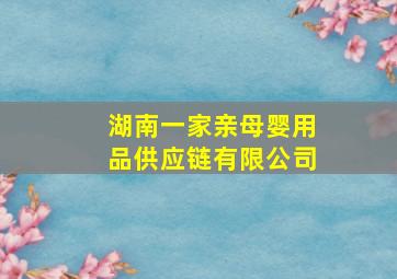 湖南一家亲母婴用品供应链有限公司