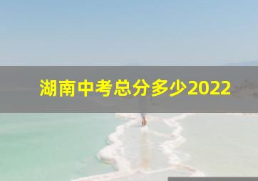 湖南中考总分多少2022